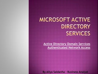 Active Directory Domain Services
Authenticated Network Access
By Aliya Saldanha – Business Analyst
 