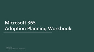 Microsoft 365
Adoption Planning Workbook
Date 01-22-19
© Copyright Microsoft Corporation. All rights reserved.
 