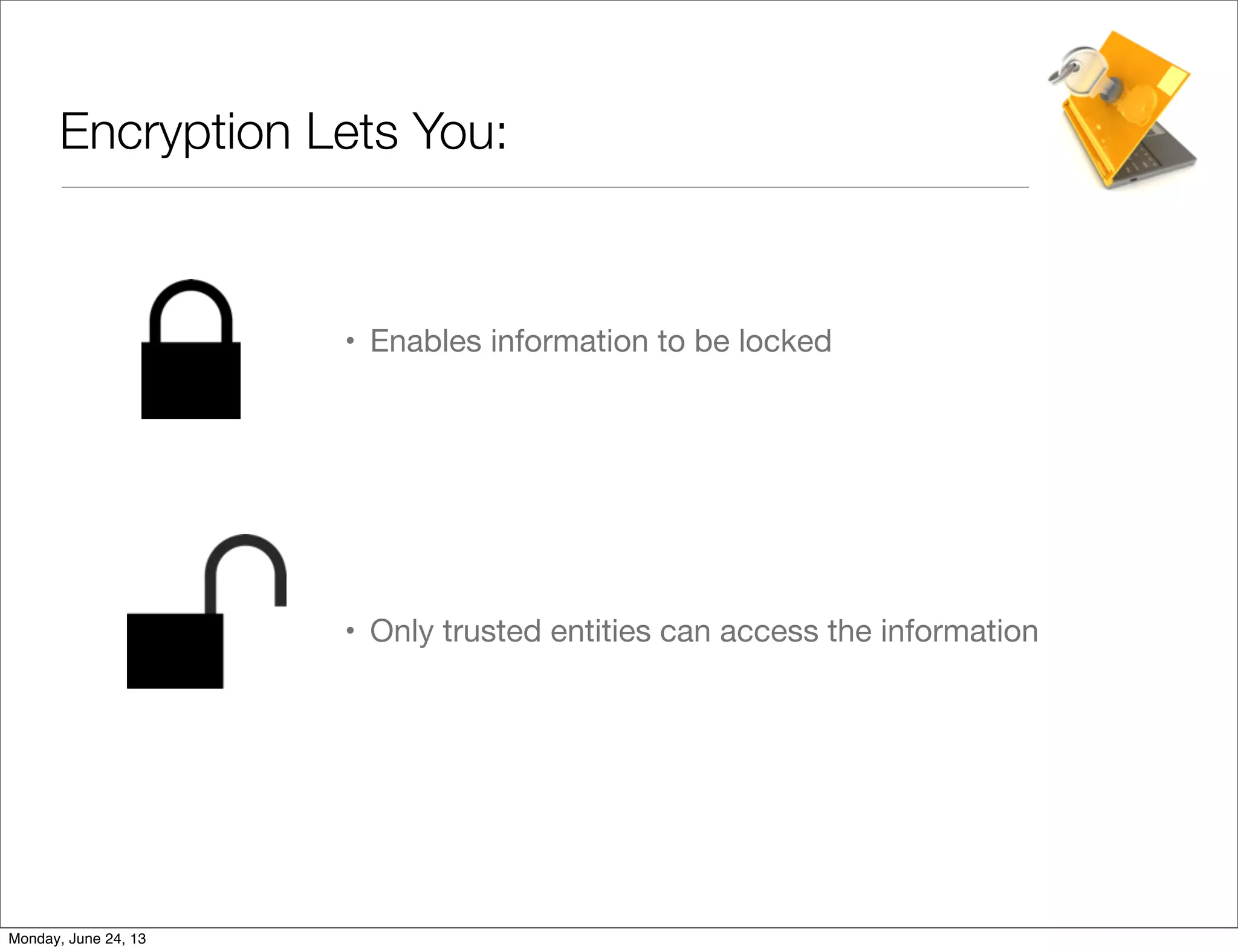 Encryption Lets You:
• Enables information to be locked
• Only trusted entities can access the information
Monday, June 24, 13
 