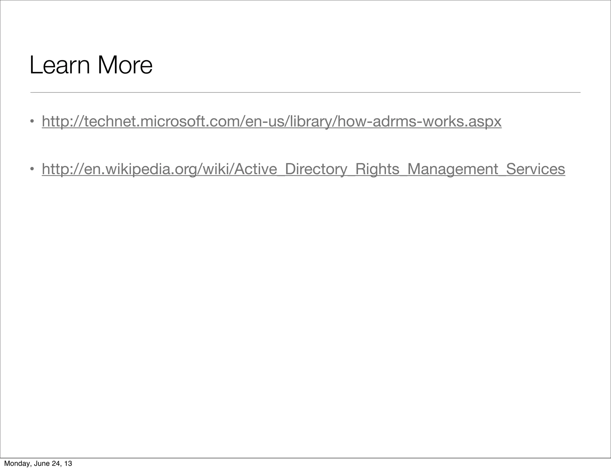 Learn More
• http://technet.microsoft.com/en-us/library/how-adrms-works.aspx
• http://en.wikipedia.org/wiki/Active_Directory_Rights_Management_Services
Monday, June 24, 13
 