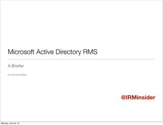 Microsoft Active Directory RMS
A Briefer
On-Premise Edition
@IRMinsider
Monday, June 24, 13
 