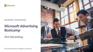 Microsoft Advertising
Bootcamp
Nick Marshallsay
Microsoft Advertising. Intelligent connections.
MICROSOFT ADVERTISING
 