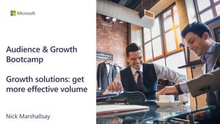 Audience & Growth
Bootcamp
Growth solutions: get
more effective volume
Nick Marshallsay
 