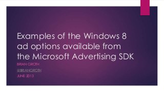 Examples of the Windows 8
ad options available from
the Microsoft Advertising SDK
BRIAN GROTH
@BRIANGROTH
JUNE 2013
 