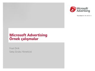 Microsoft Advertising
Örnek çalışmalar

Fırat Dirik
Satış Grubu Yöneticisi
 