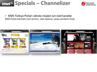 Specials – Channelizer

• MSN Türkiye Portal’ı altında müşteri için özel kanallar
MSN Portal üzerinden ürün tanıtımı, data toplama, satışa yöneltme fırsatı
 