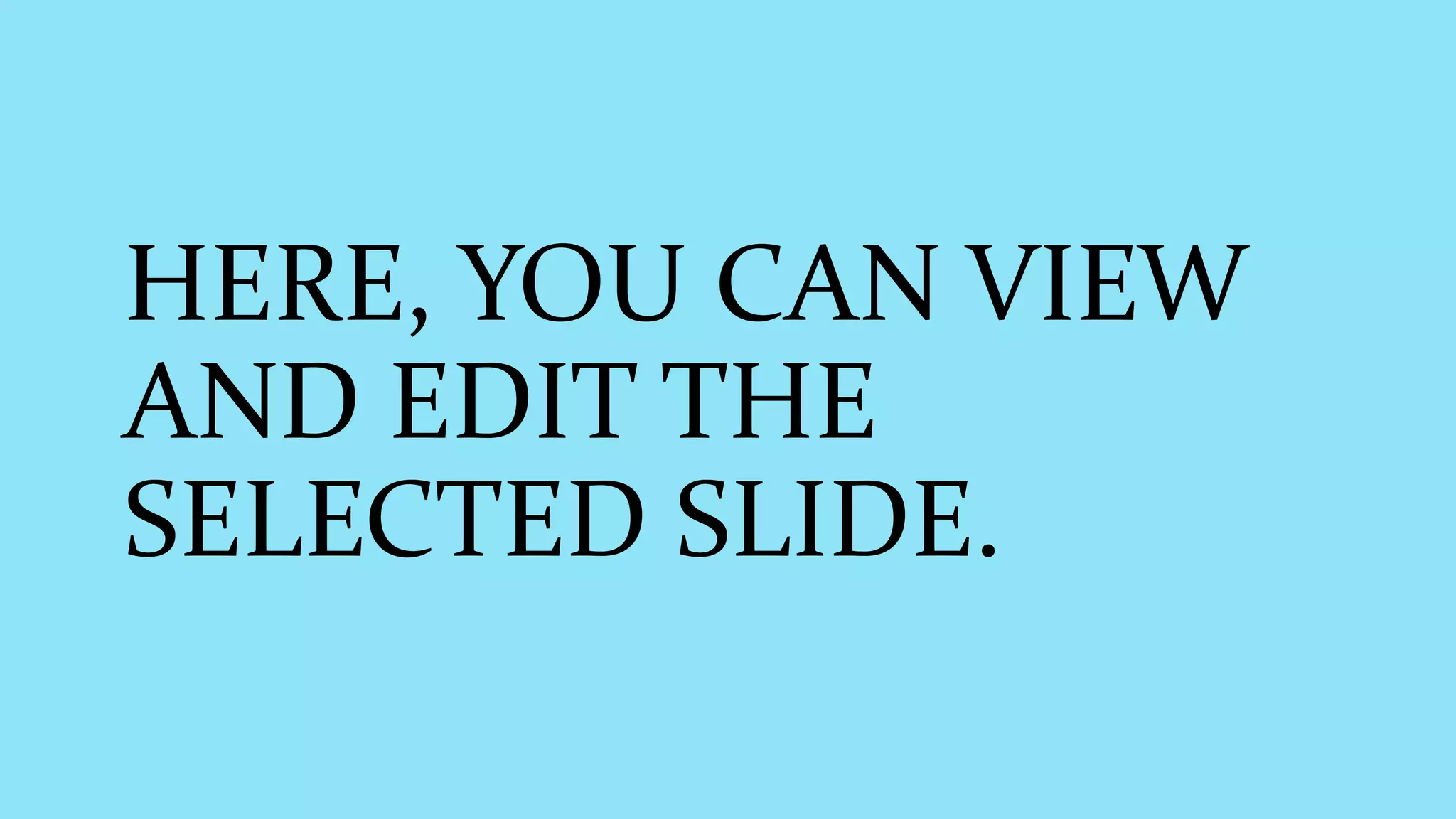 HERE, YOU CAN VIEW
AND EDIT THE
SELECTED SLIDE.
 