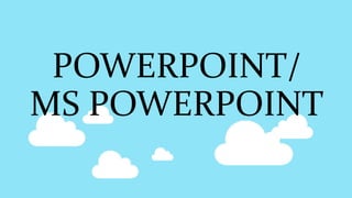 POWERPOINT/
MS POWERPOINT
 