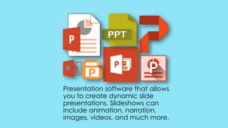 Presentation software that allows
you to create dynamic slide
presentations. Slideshows can
include animation, narration,
images, videos, and much more.
 