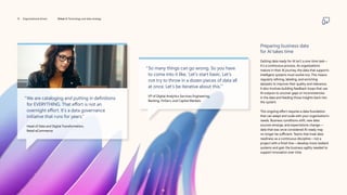“
	
We are cataloging and putting in definitions
for EVERYTHING. That effort is not an
overnight effort. It’s a data governance
initiative that runs for years.”
	
Head of Data and Digital Transformation,
Retail eCommerce
“
So many things can go wrong. So you have
to come into it like, ‛Let’s start basic. Let’s
not try to throw in a dozen pieces of data all
at once. Let’s be iterative about this.’”
	
VP of Digital Analytics Services Engineering,
Banking, FinServ, and Capital Markets
Preparing business data
for AI takes time
Getting data ready for AI isn’t a one-time task—
it’s a continuous process. As organizations
mature in their AI journey, the data that supports
intelligent systems must evolve too. This means
regularly refining, labeling, and enriching
datasets to improve their quality and relevance.
It also involves building feedback loops that use
AI outputs to uncover gaps or inconsistencies
in the data and feeding those insights back into
the system.
This ongoing effort requires a data foundation
that can adapt and scale with your organization’s
needs. Business conditions shift, new data
sources emerge, and expectations change—
data that was once considered AI-ready may
no longer be sufficient. Teams that treat data
readiness as a continuous discipline—not a
project with a finish line—develop more resilient
systems and gain the business agility needed to
support innovation over time.
15 Organizational drivers Driver 2: Technology and data strategy
 