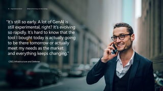 “

It’s still so early. A lot of GenAI is
still experimental, right? It’s evolving
so rapidly. It’s hard to know that the
tool I bought today is actually going
to be there tomorrow or actually
meet my needs as the market
and everything keeps changing.”
CISO, Infrastructure and Defense
18 Organizational drivers Driver 2: Technology and data strategy
 