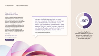 Focus on the most
impactful AI use cases
Effective AI adoption starts with selecting the
right problems to solve. Prioritizing use cases
based on business impact means identifying
how AI can help teams overcome real challenges,
whether by improving efficiency, increasing
revenue, or enhancing customer experiences.
It also requires evaluating potential projects by
their potential returns on investment, alignment
with strategic goals, and implementation
complexity. This disciplined approach helps
teams focus their initial development efforts on
high-value pilots that are both achievable and
meaningful.
See today’s top AI use cases
for creating business value
Read the e-book
“
Start with small use cases and build on those
over time. I would say ‛Don’t try to be perfect right
away’, which allows that innovation to happen
without huge expectations and then make it widely
available. They don’t need to know why AI works or
how AI works. They just need to know that it works
and let them play with it and discover with it.”
COO, Commercial Real Estate Services
+50%
More than half of the
decision makers surveyed saw
a return on investment from
custom-built AI applications
in less than one year.1
22 Organizational drivers Driver 3: AI Strategy and experience
 