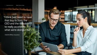 “
I think [we] need to have
that buy-in from the
CEO and the investors
to really accelerate
what we’re doing in AI.”
Chief AI Officer, Insurance
7 Organizational drivers Driver 1: Business strategy
 
