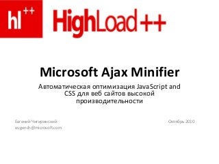 Microsoft Ajax Minifier
Автоматическая оптимизация JavaScript and
CSS для веб сайтов высокой
производительности
Евгений Чигиринский Октябрь 2010
eugench@microsoft.com
 