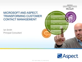 Microsoft and Aspect, Transforming Customer Contact Management Ian Smith Principal Consultant ©2011 Aspect Software, Inc. All rights reserved. 