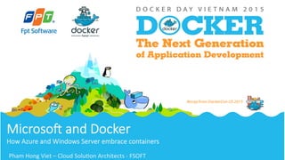 Microso'  and  Docker
How  Azure  and  Windows  Server  embrace  containers

Pham	
  Hong	
  Viet	
  –	
  Cloud	
  Solu4on	
  Architects	
  -­‐	
  FSOFT	
  
 