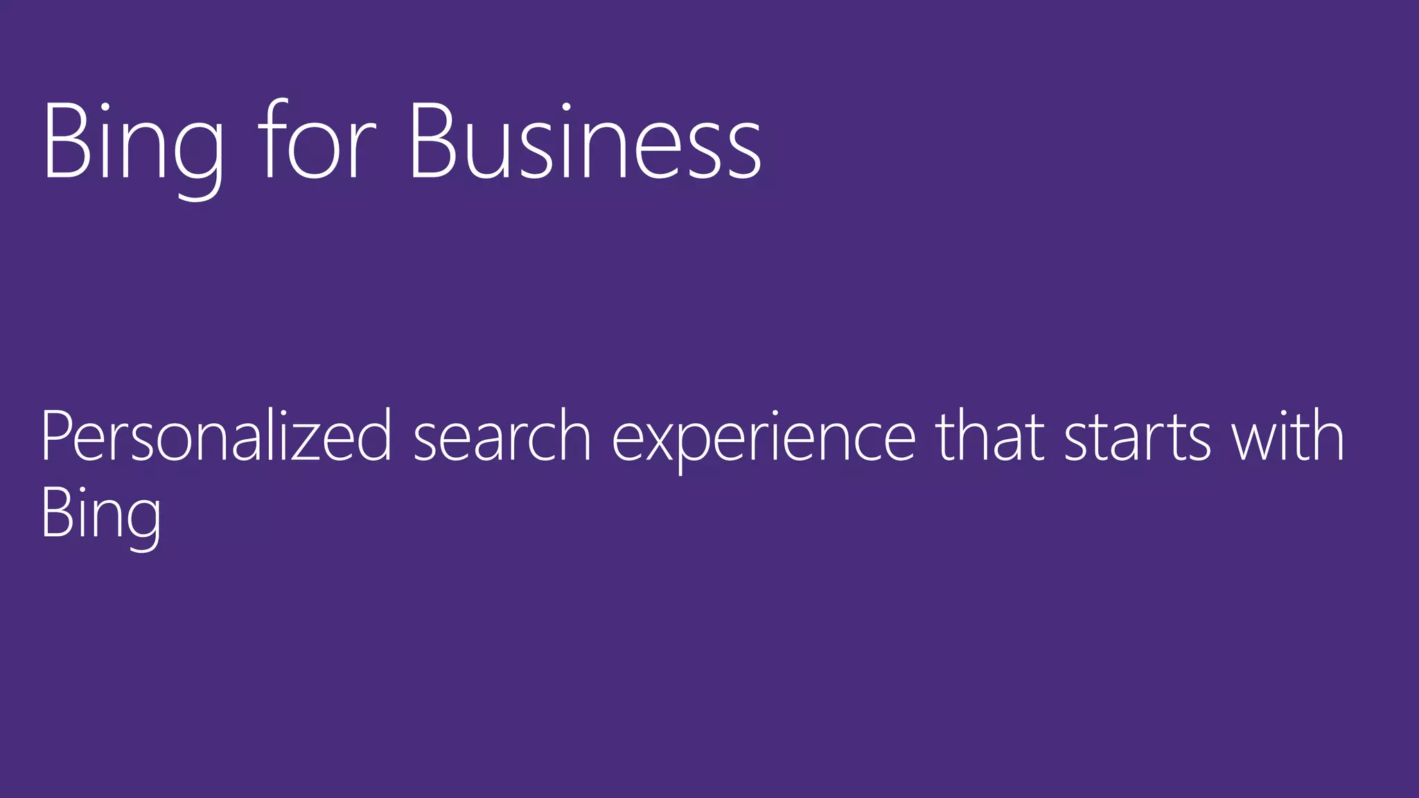 Bing for Business
Personalized search experience that starts with
Bing
 
