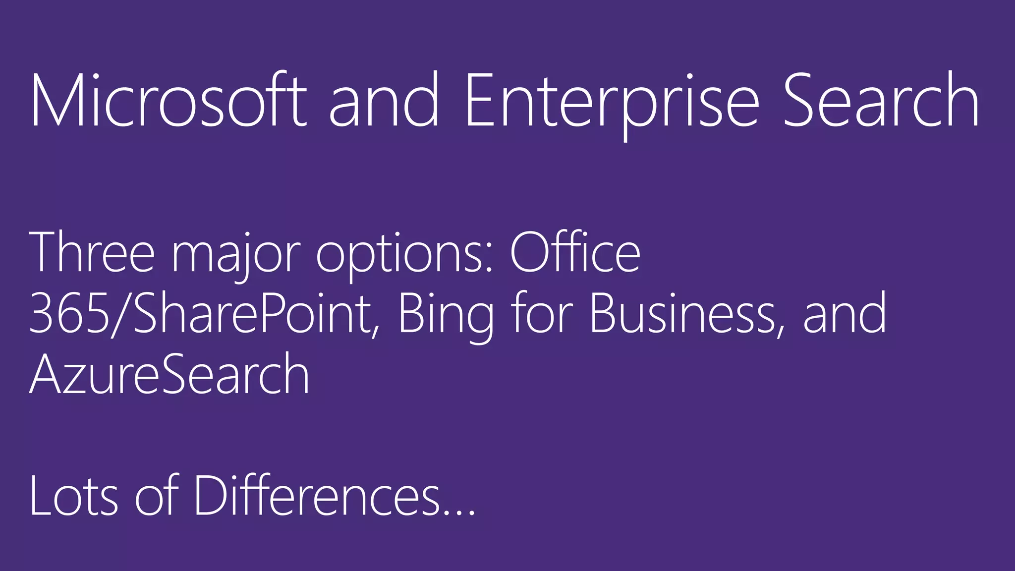 Microsoft and Enterprise Search
Three major options: Office
365/SharePoint, Bing for Business, and
AzureSearch
Lots of Differences…
 