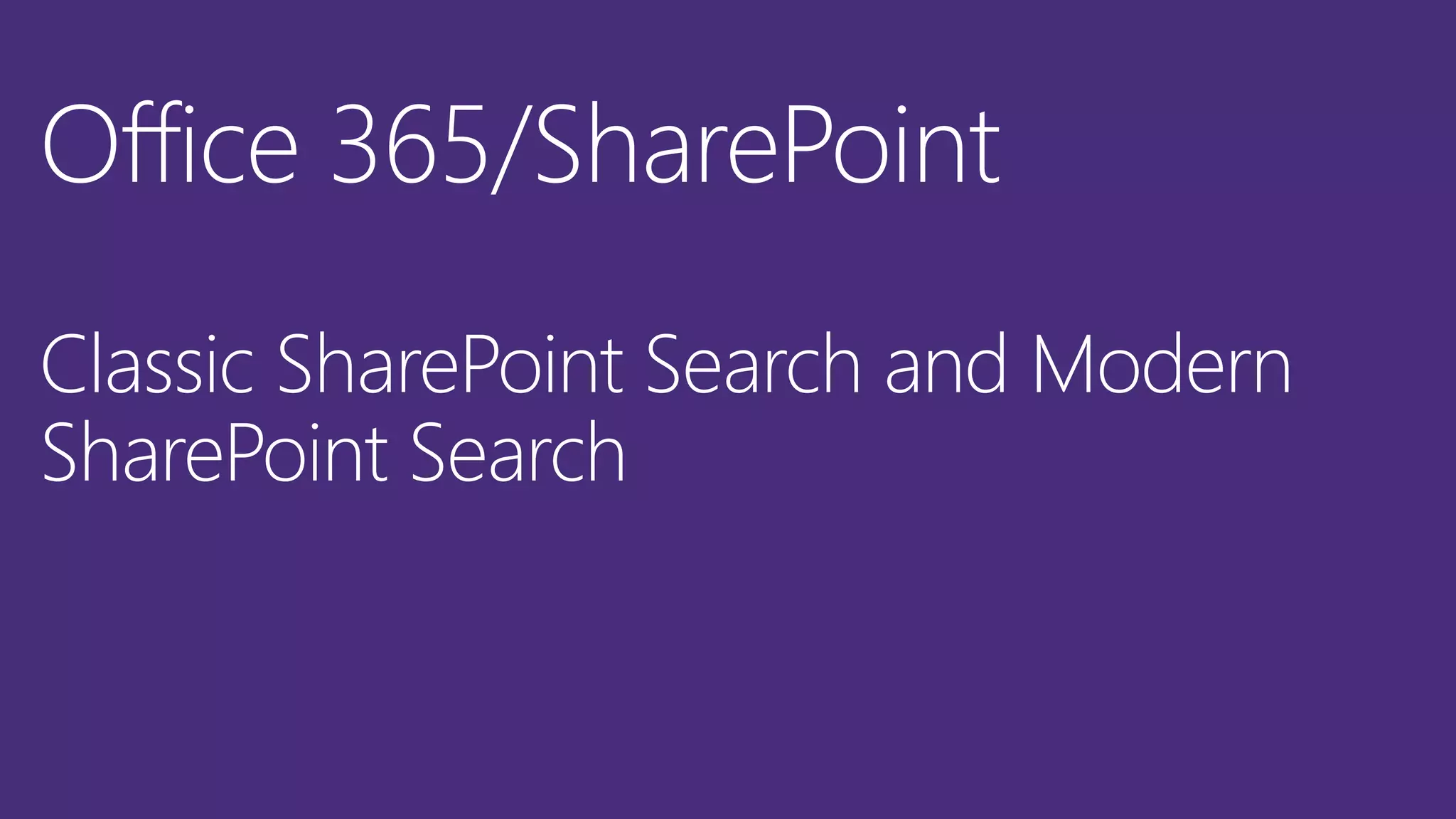 Office 365/SharePoint
Classic SharePoint Search and Modern
SharePoint Search
 