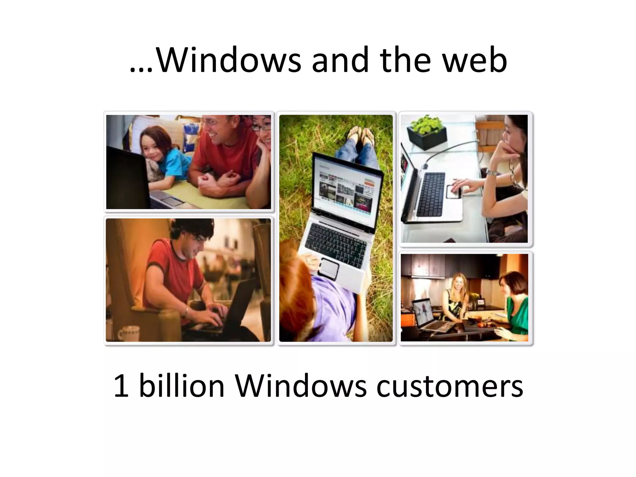 …Windows and the web1 billion Windows customers