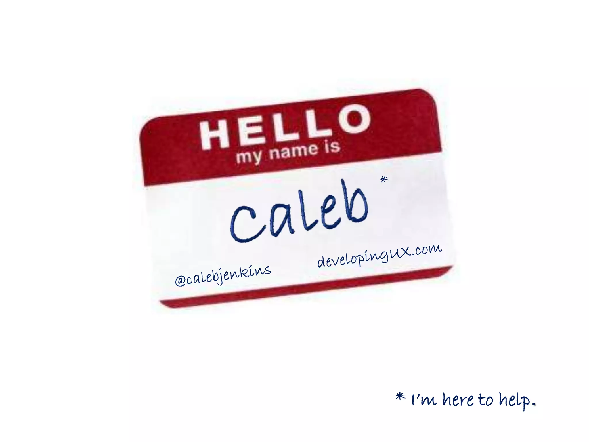 *Caleb@calebjenkins           developingUX.com* I’m here to help.