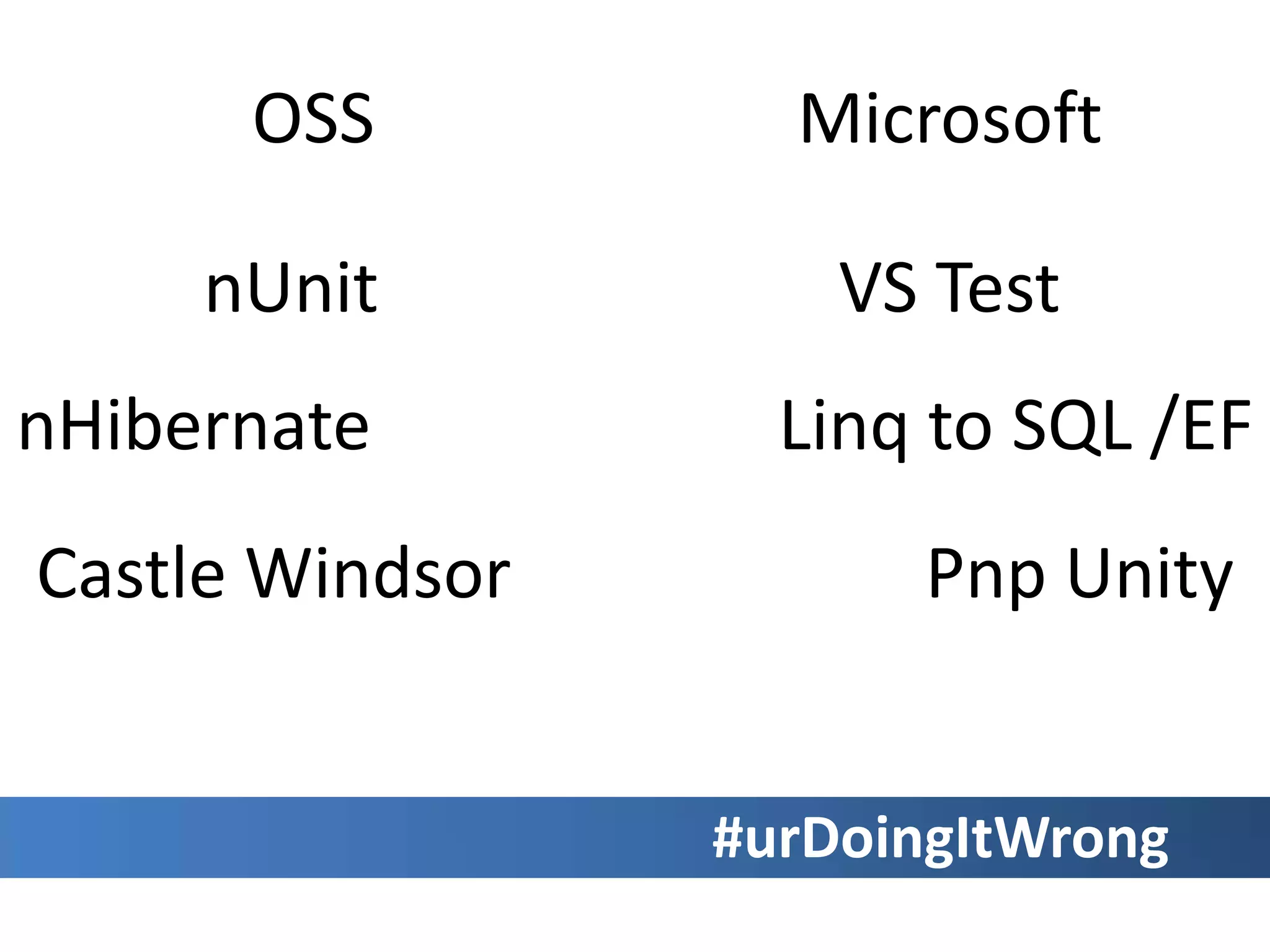 MicrosoftOSS	nUnit		 		VS TestnHibernateLinq to SQL /EFCastle Windsor		 		Pnp Unity#urDoingItWrong