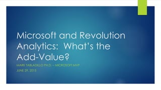 Microsoft and Revolution
Analytics: What’s the
Add-Value?
MARK TABLADILLO PH.D. – MICROSOFT MVP
JUNE 29, 2015
 