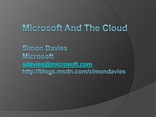 Microsoft And The CloudSimon DaviesMicrosoftsdavies@microsoft.comhttp://blogs.msdn.com/simondavies 