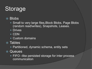 Service ModelService architectureWorker RoleWeb RoleWorker RoleA service is made up of components called rolesArbitrary # of endpoints per roleArbitrary # of identical instances of each role, one per VM, variable sizeArbitrary # of roles2 kinds of rolesWeb Role: We host your role on IIS Worker Role: Provides an entry point for you to run your code, can have both external and internal network conectivity