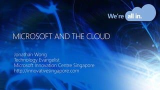 Microsoft and the cloud Jonathan Wong Technology Evangelist Microsoft Innovation Centre Singapore http://innovativesingapore.com 
