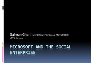 Salman Ghani (MCPD SharePoint 2010, MCTS MOSS)
16th July 2012



MICROSOFT AND THE SOCIAL
ENTERPRISE
 