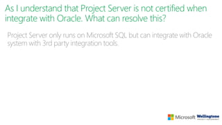 As I understand that Project Server is not certified when
integrate with Oracle. What can resolve this?
Project Server only runs on Microsoft SQL but can integrate with Oracle
system with 3rd party integration tools.
 