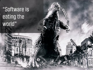 “Software is
eating the
world”
 