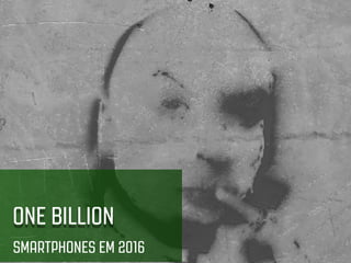 ONE BILLION
SMARTPHONES EM 2016
 