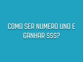 COMO SER NUMERO UNO E
    GANHAR $$$?
 