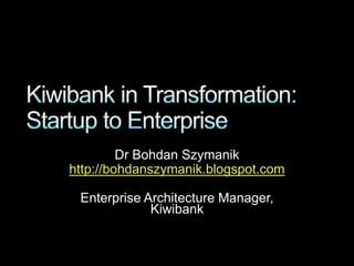 Dr Bohdan Szymanik
http://bohdanszymanik.blogspot.com
Enterprise Architecture Manager,
Kiwibank

 