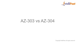 Copyright IntelliPaat, All rights reserved
AZ-303 vs AZ-304
 