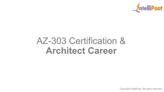 Copyright IntelliPaat, All rights reserved
AZ-303 Certification &
Architect Career
 