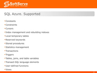Constants Constraints Cursors Index management and rebuilding indexes Local temporary tables Reserved keywords Stored procedures Statistics management Transactions Triggers Tables, joins, and table variables Transact-SQL language elements User-defined functions Views SQL Azure. Supported 