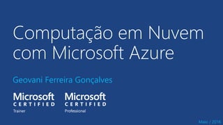 Computação em Nuvem
com Microsoft Azure
Geovani Ferreira Gonçalves
Maio / 2016
 