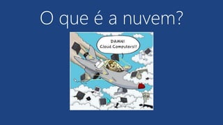 O que é a nuvem?
 