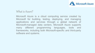 3
Microsoft Azure is a cloud computing service created by
Microsoft for building, testing, deploying, and managing
applications and services through a global network of
Microsoft-managed data centers. Microsoft Azure supports
many different programming languages, tools and
frameworks, including both Microsoft-specific and third-party
software and systems.
What is Azure?
 