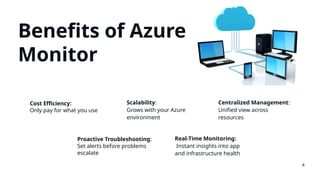 Benefits of Azure
Monitor
Real-Time Monitoring:
Instant insights into app
and infrastructure health
Scalability:
Grows with your Azure
environment
Centralized Management:
Unified view across
resources
Proactive Troubleshooting:
Set alerts before problems
escalate
Cost Efficiency:
Only pay for what you use
4
 