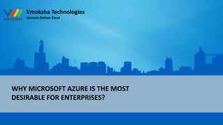 Vmoksha Technologies
Commit-Deliver-Excel
WHY MICROSOFT AZURE IS THE MOST
DESIRABLE FOR ENTERPRISES?
 