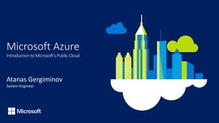 Microsoft Azure
Introduction to Microsoft's Public Cloud
Atanas Gergiminov
System Engineer
 