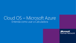 Entenda como usar a Calculadora
Cloud OS – Microsoft Azure
 