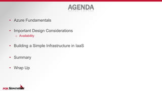 AGENDA
• Azure Fundamentals
• Important Design Considerations
o Availability
• Building a Simple Infrastructure in IaaS
• Summary
• Wrap Up
 