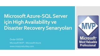 MicrosoftAzure-SQLServer
için HighAvailability ve
Disaster RecoverySenaryoları
Önder DEĞER
Microsoft MVP – Microsoft Azure
www.msazureturkey.com
 