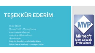 TEŞEKKÜR EDERİM
Önder DEĞER
Microsoft MVP – MicrosoftAzure
www.msazureturkey.com
onder.deger@hotmail.com
@onderdeger
http://tr.linkedin.com/in/onderdeger/
https://www.facebook.com/deger.onder
 