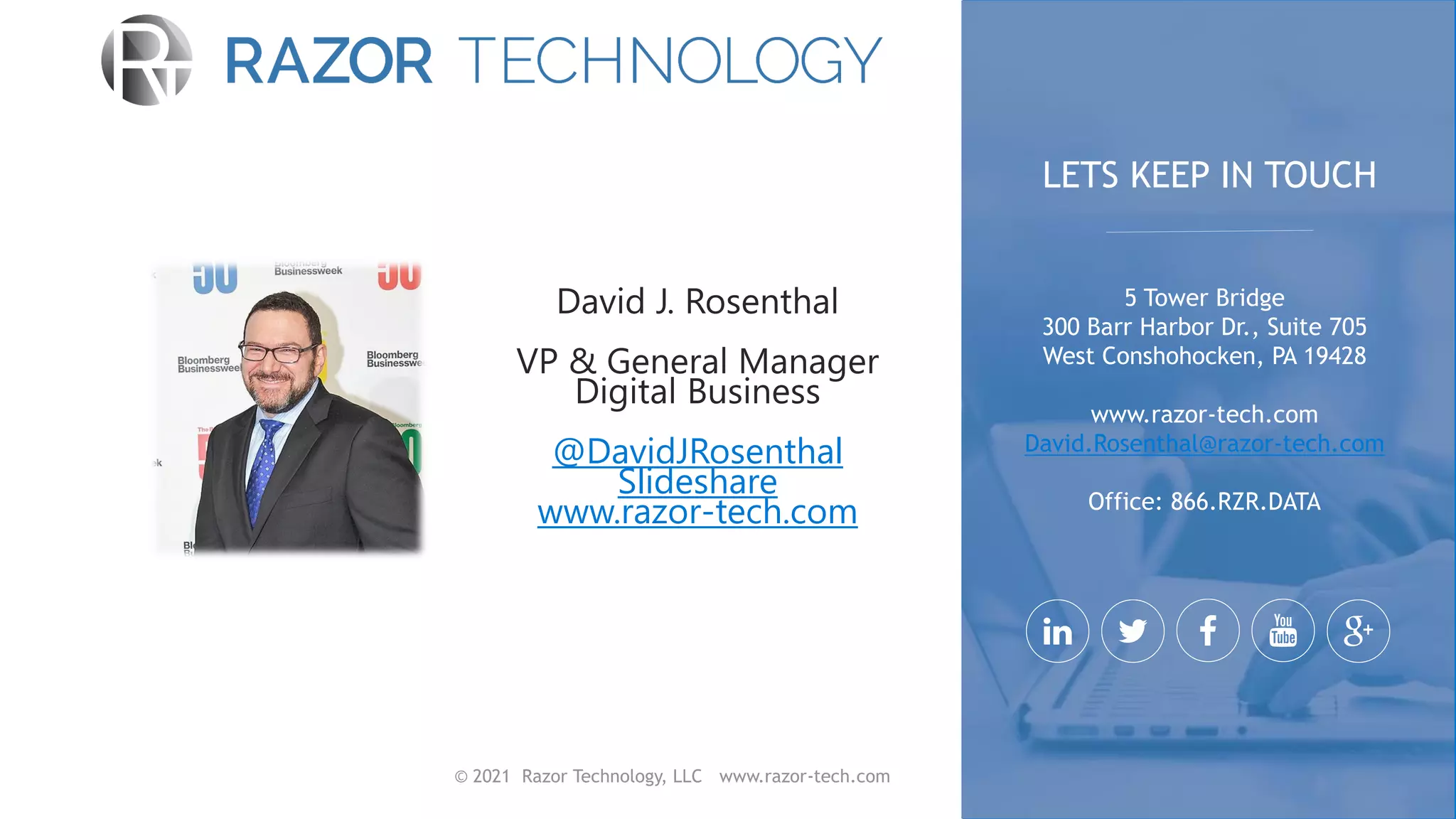 © 2021 Razor Technology, LLC www.razor-tech.com
@DavidJRosenthal
Slideshare
www.razor-tech.com
5 Tower Bridge
300 Barr Harbor Dr., Suite 705
West Conshohocken, PA 19428
www.razor-tech.com
David.Rosenthal@razor-tech.com
Office: 866.RZR.DATA
LETS KEEP IN TOUCH
 